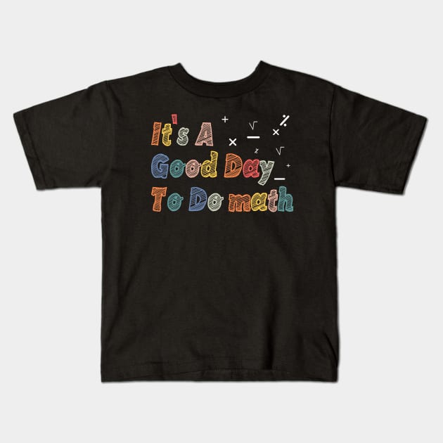 Its A Good Day To Do math - mathematics Teachers And Students Kids T-Shirt by BenTee